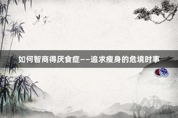 如何智商得厌食症——追求瘦身的危境时事