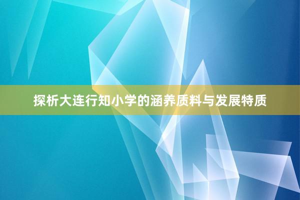 探析大连行知小学的涵养质料与发展特质